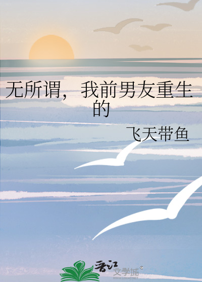 无所谓,我前男友重生的