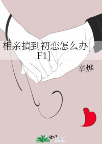 相亲搞到初恋怎么办[F1]